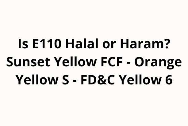 Is E110 Halal or Haram? Sunset Yellow FCF - Orange Yellow S - FD&C Yellow 6