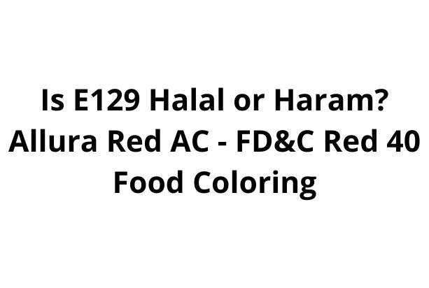 Is E129 Halal or Haram Allura Red AC - FD&C Red 40 Food Coloring