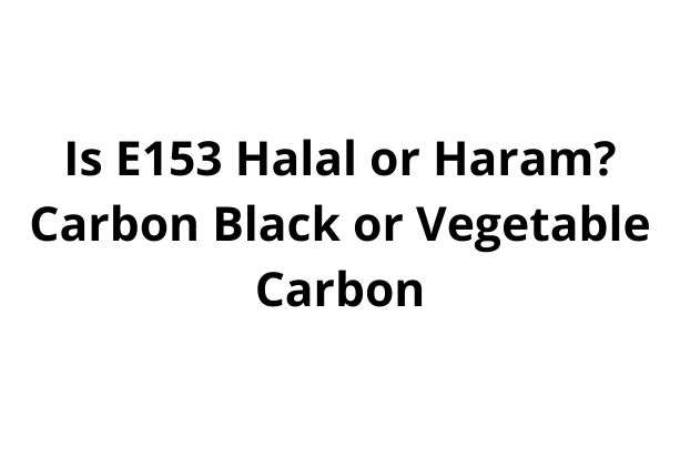 Is E153 Halal or Haram? Carbon Black or Vegetable Carbon