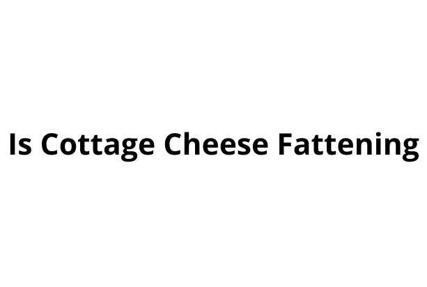 Is Cottage Cheese Fattening