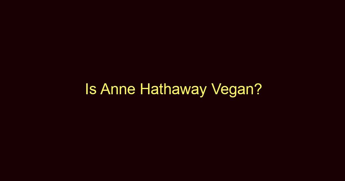 is anne hathaway vegan 9983 1