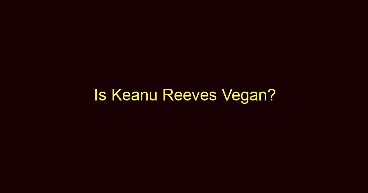 is keanu reeves vegan 9986 1