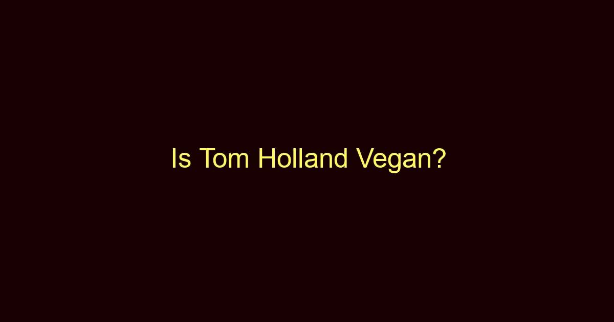 is tom holland vegan 10539