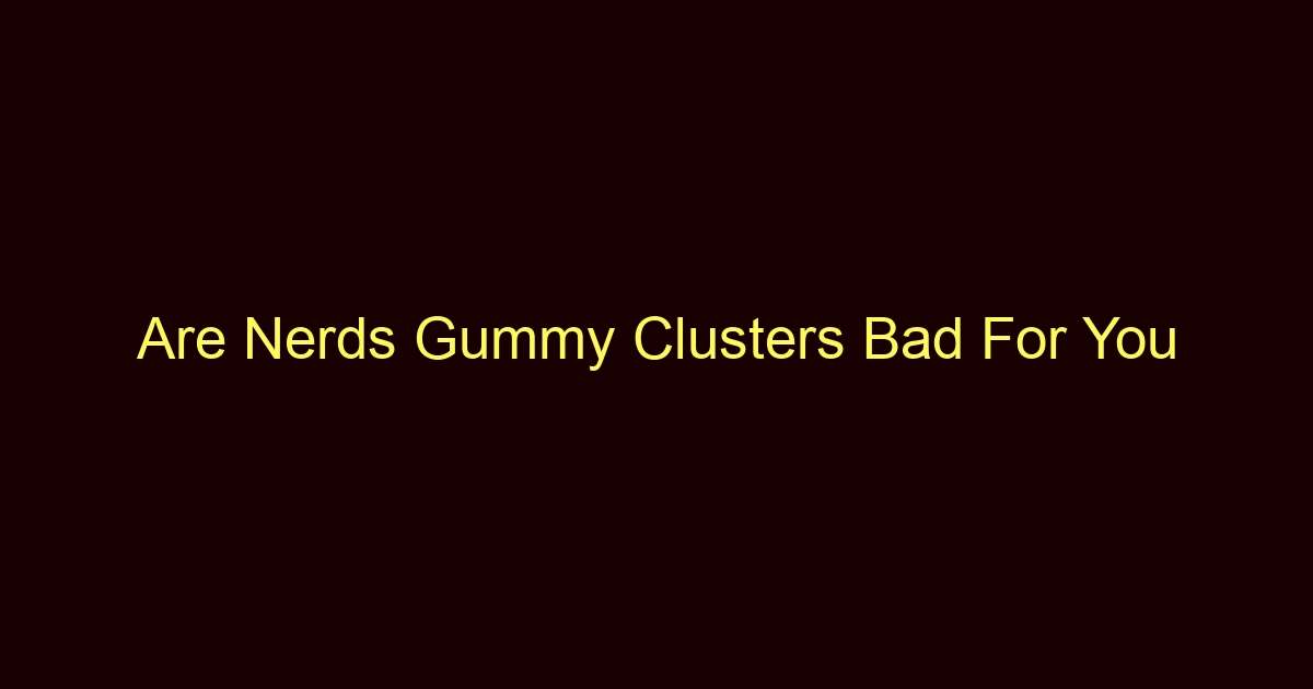 are nerds gummy clusters bad for you 12155