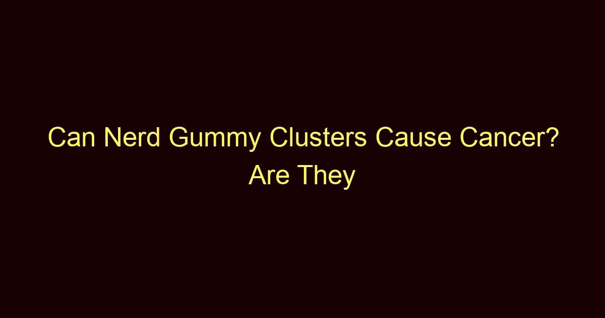 can nerd gummy clusters cause cancer are they safe 11884