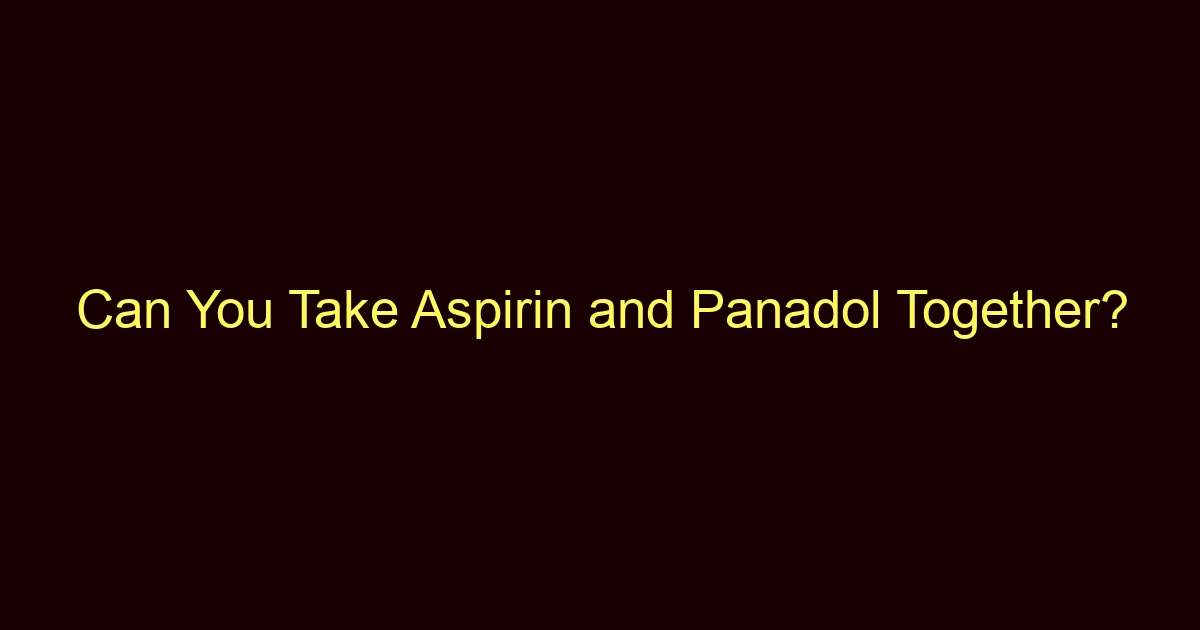 can you take aspirin and panadol together 12223