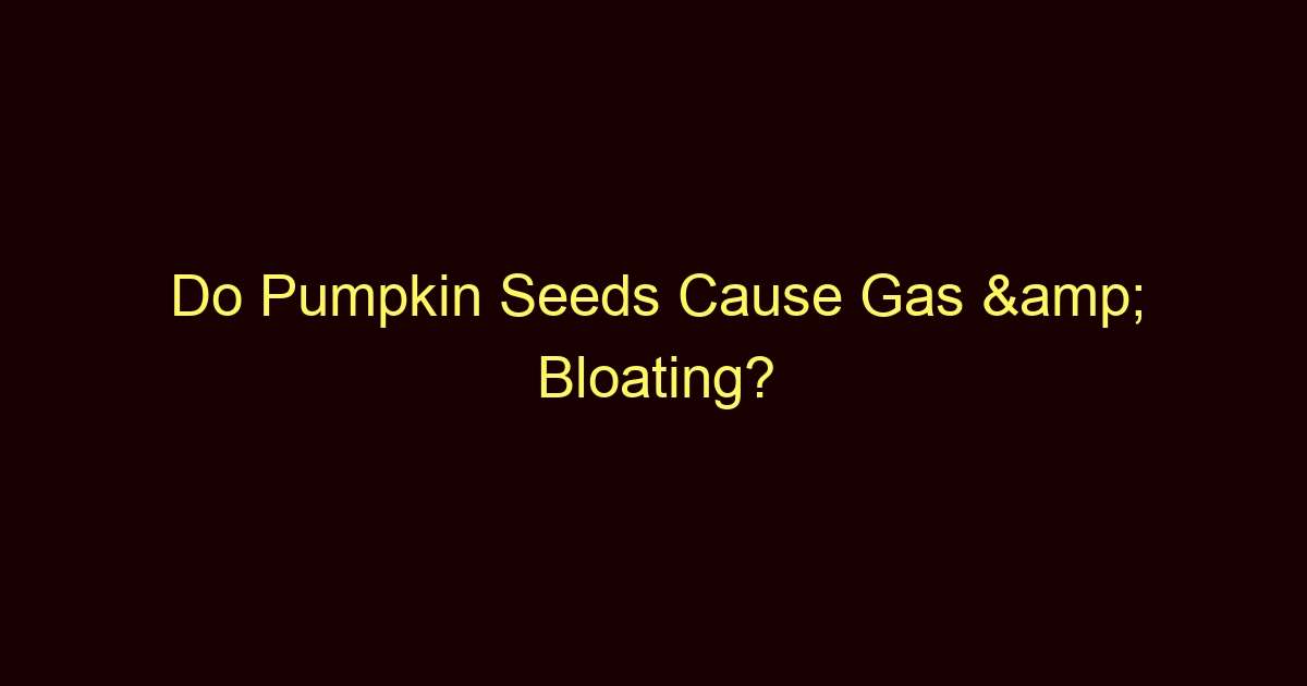 do pumpkin seeds cause gas bloating 12670