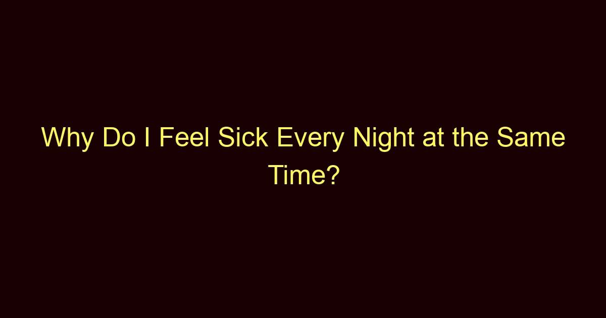 why do i feel sick every night at the same time 12194