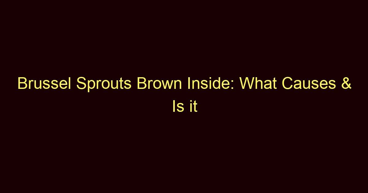 brussel sprouts brown inside what causes is it safe 13190
