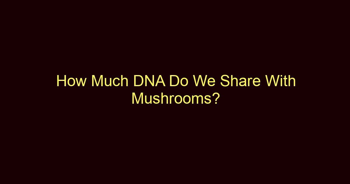 how much dna do we share with mushrooms 12961