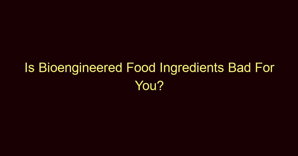 is bioengineered food ingredients bad for you 13672