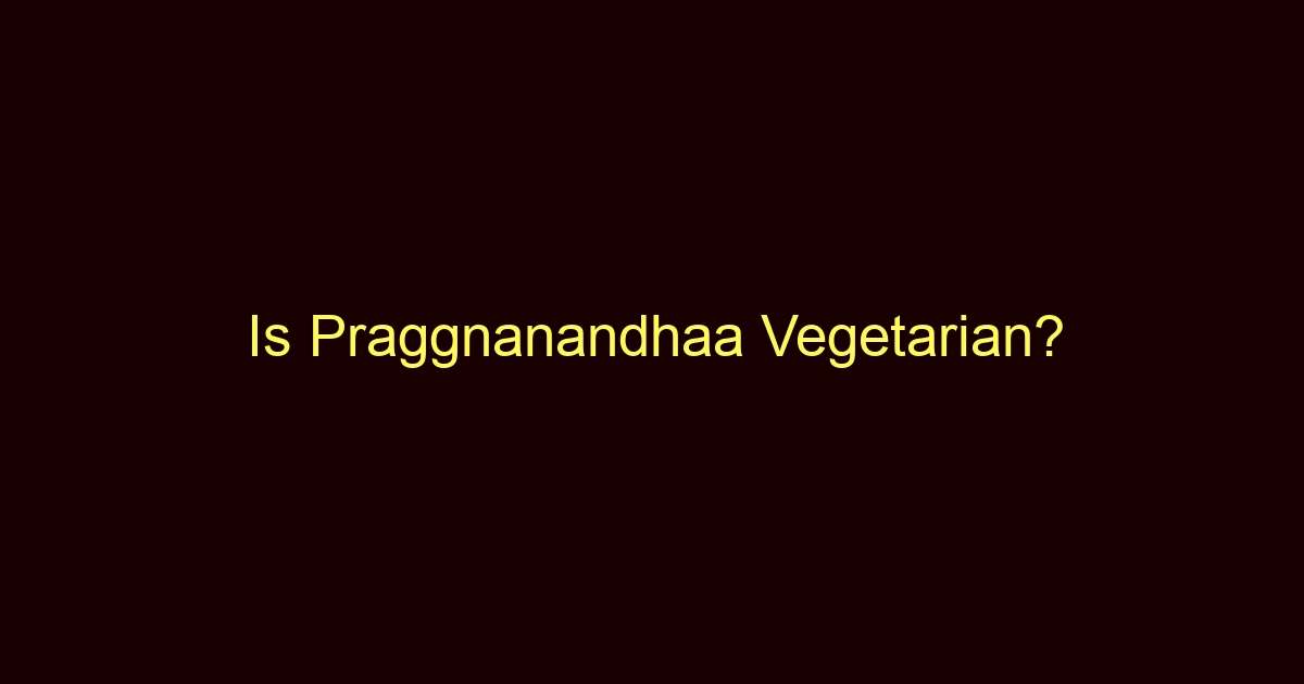is praggnanandhaa vegetarian 13203